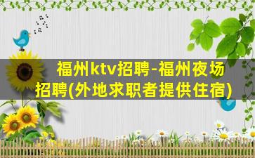 福州ktv招聘-福州夜场招聘(外地求职者提供住宿)